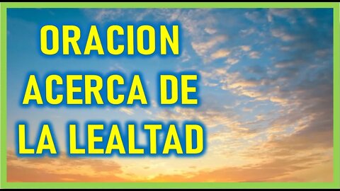 ORACION ACERCA DE LA LEALTAD