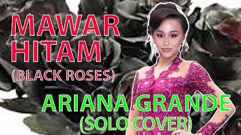 MAWAR HITAM (BLACK ROSE) - ARIANA GRANDE SOLO COVER