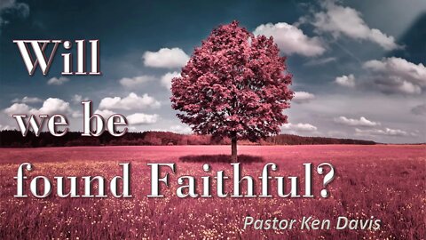 "Will we be found Faithful?" Pastor Ken Davis 8-01-20