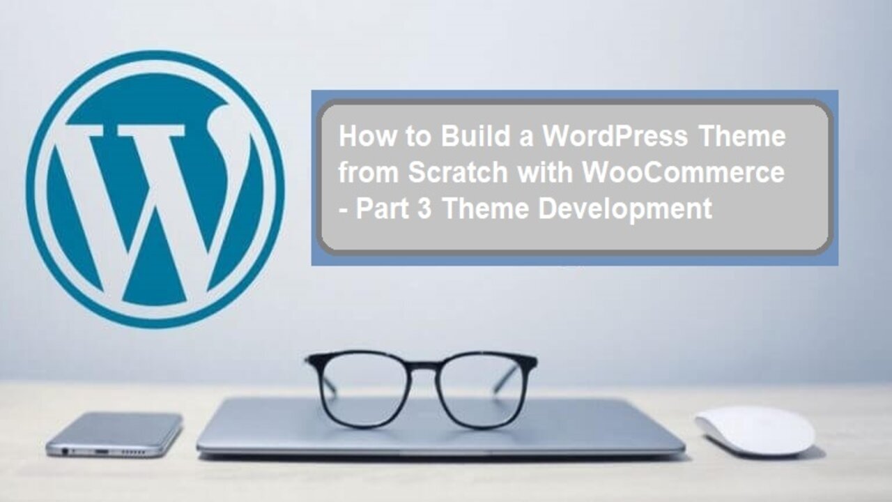 How to Build a WordPress Theme from Scratch with WooCommerce - Part 3 Theme Development