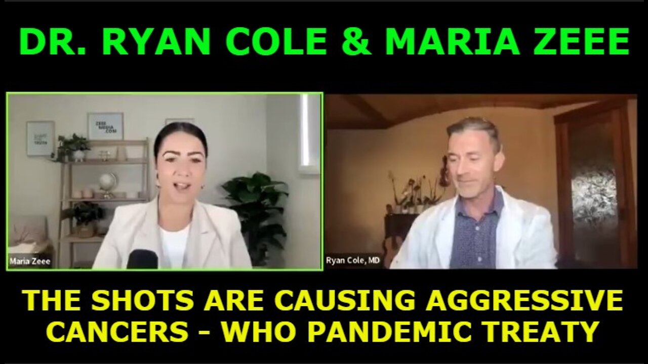 DR. RYAN COLE WITH MARIA ZEEE - THE SHOTS ARE CAUSING AGGRESSIVE CANCERS - WHO PANDEMIC TREATY