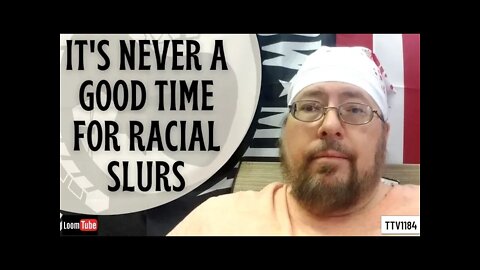 IT'S NEVER A GOOD TIME FOR RACIAL SLURS - 032021 TTV1184