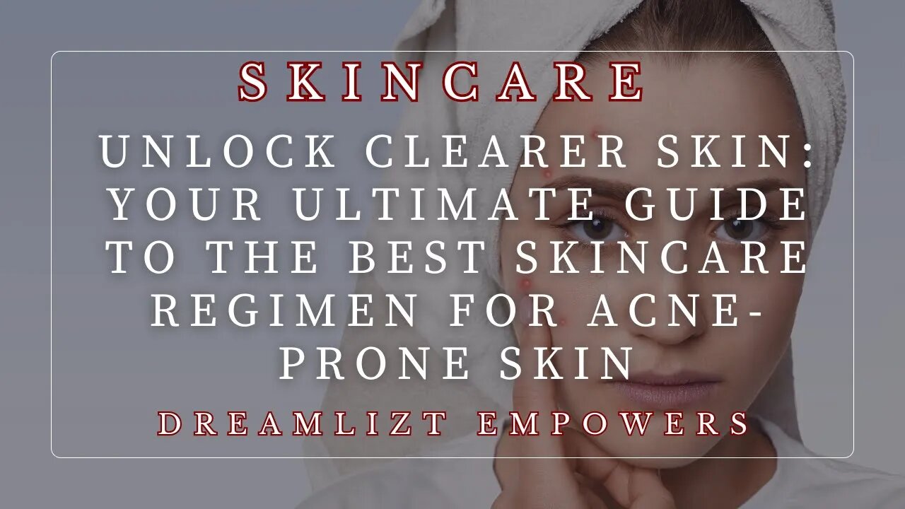 Unlock Clearer Skin: Your Ultimate Guide to the Best Skincare Regimen for Acne-Prone Skin