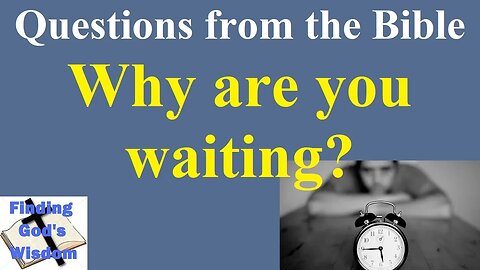 Questions from the Bible: Why are you waiting?