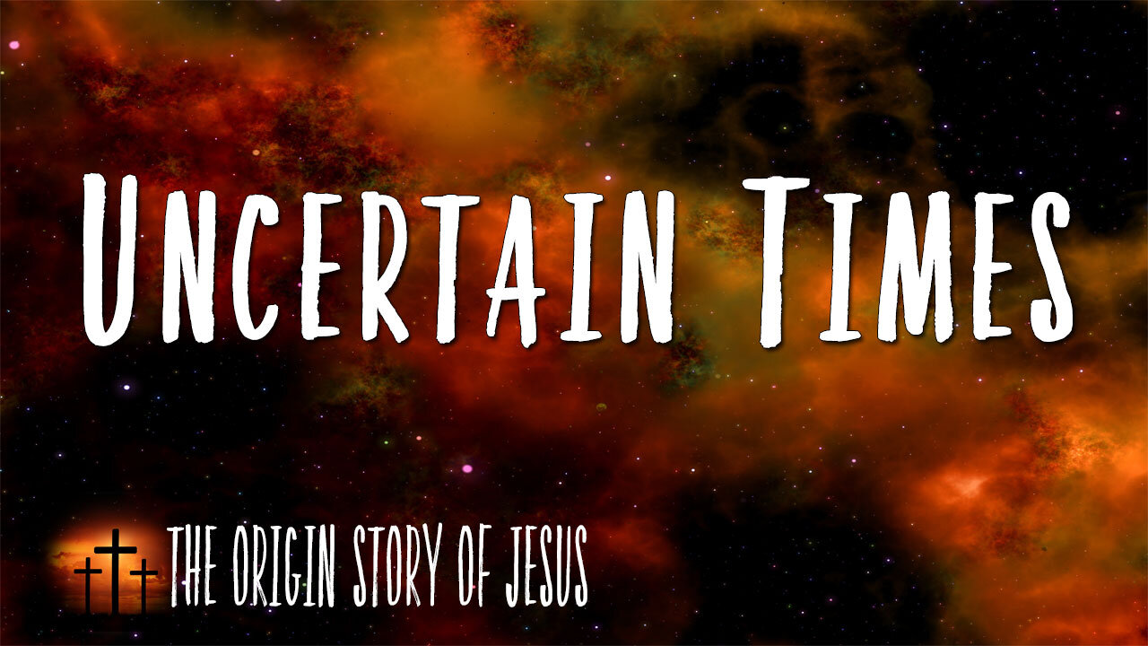 THE ORIGIN STORY OF JESUS Part 91: Uncertain Times