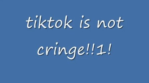 tiktok is not cringe!!1!