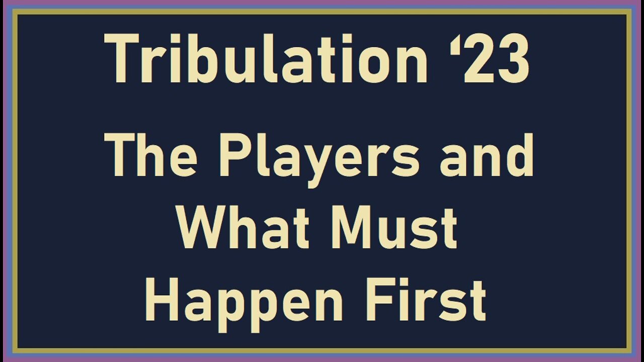 Tribulation 23 (The Players and What Must Happen First)