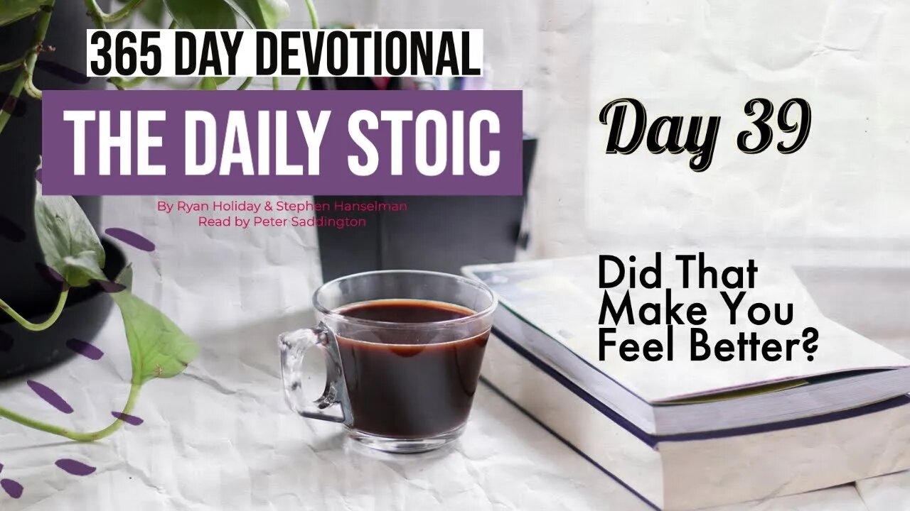 Did That Make You Feel Better? - DAY 39 - The Daily Stoic 365 Day Devotional
