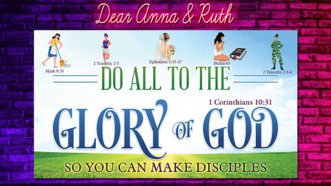 Dear Anna & Ruth: Do All To The Glory of God...So You Can Make Disciples