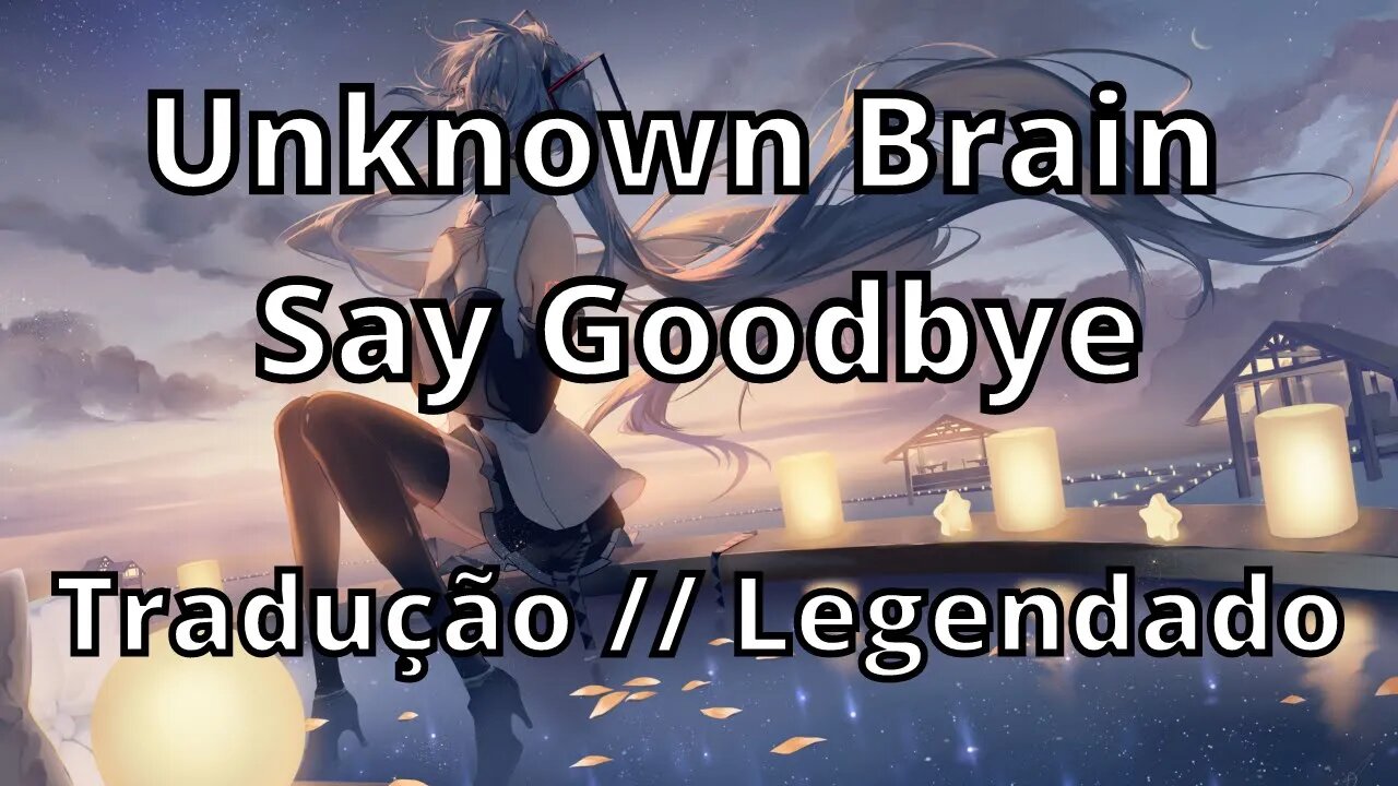 Unknown Brain - Say Goodbye ( Tradução // Legendado )