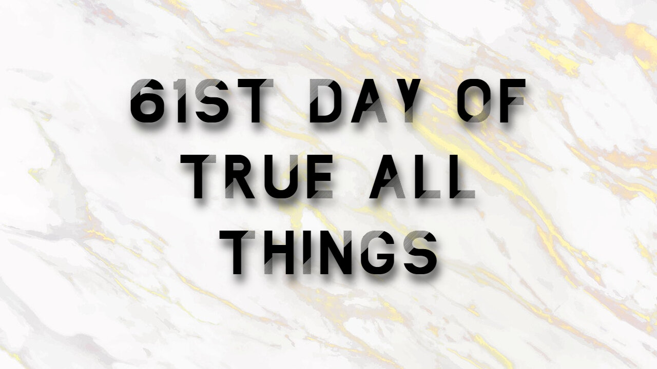61st Day of True All Things