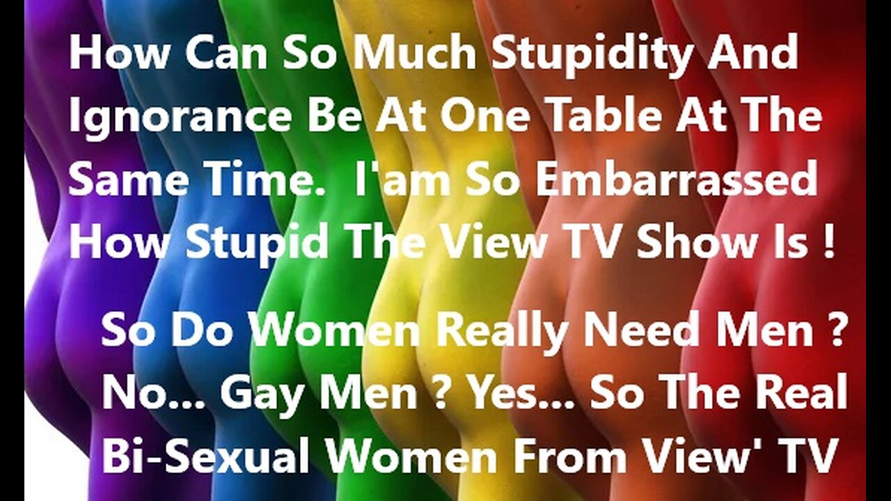 Do Women Really Need Men ? No... Gay Men ? Yes... So The Bi-Sexual Women The View'