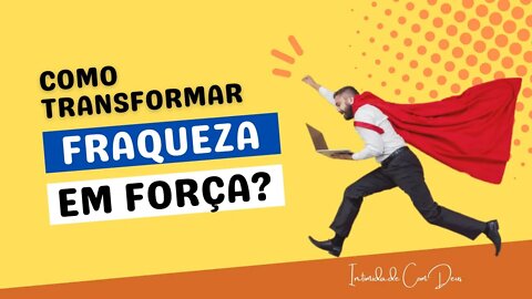 COMO TRANSFORMAR FRAQUEZA EM FORÇA - FAÇA ISTO