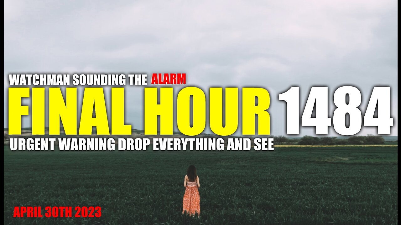 FINAL HOUR 1484 - URGENT WARNING DROP EVERYTHING AND SEE - WATCHMAN SOUNDING THE ALARM