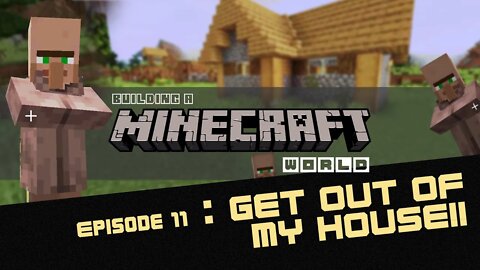 Episode 11: Get outta my house! - Building a Minecraft World