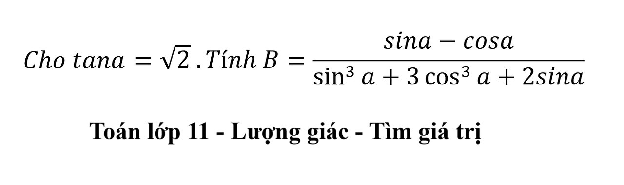 Toán lớp 11: Cho tana =√2 .Tính B=(sina-cosa)/(sin^3⁡a+3 cos^3⁡a+2sina) - Lượng giác