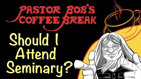 SHOULD I ATTEND SEMINARY? / Pastor Bob's Coffee Break