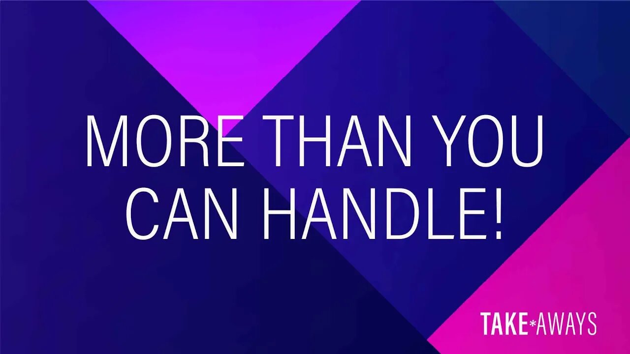 Take Aways | More Than You Can Handle | Reasons for Hope