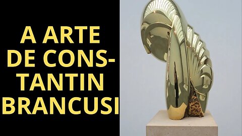 VOCÊ CONHECE AS ESCULTURAS DE CONSTANTIN BRANCUSI? SE NÃO, ASSISTA ESTE VÍDEO!