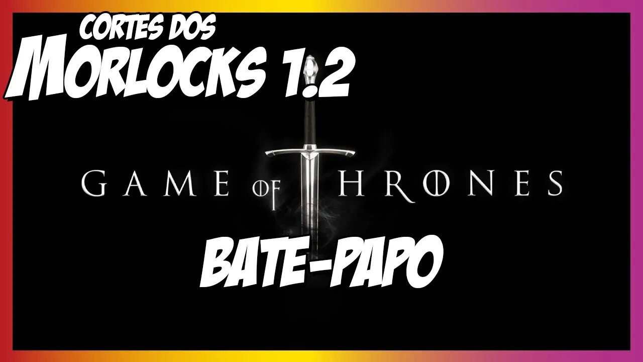 Cortes Morlocks - Lucas e Irlandes nerdolando sobre Game Of Thrones