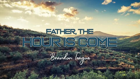 Brandon Teague - Getting to Know Jesus Part 183 “Father, the hour is come”