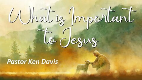 "What is Important to Jesus" Pastor Ken Davis 09-05-20