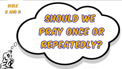 Should We Pray Once or Repeatedly?