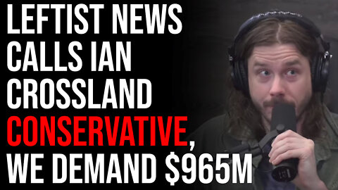 Leftist News Outlet Calls Ian Crossland Conservative, We Demand $965M Dollars!