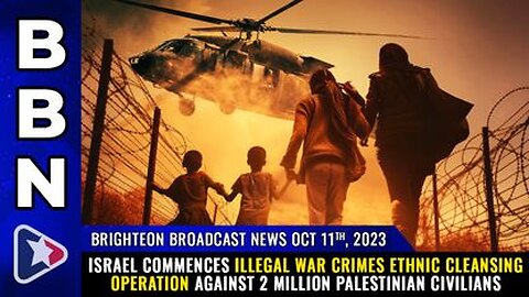 10-11-23 BBN - Israel Starts Illegal WAR CRIMES ethnic cleansing operation against 2 million Palestinian civilians