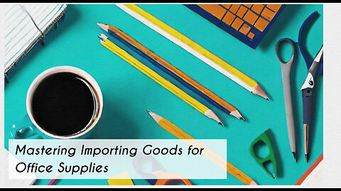Mastering the Art of Importing for the Office Supply and Stationery Industry