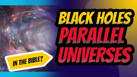 BLACK HOLES, PARALLEL UNIVERSES, IN THE BIBLE?