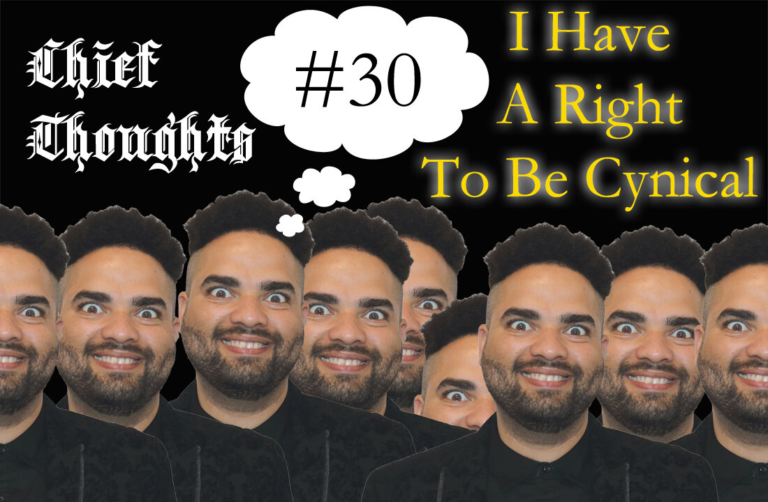 Chief Thoughts #030: I Have A Right To Be Cynical