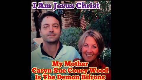 I Am Jesus Christ. My Mother, Caryn Sue Couey Wood Is The Demon Bifrons