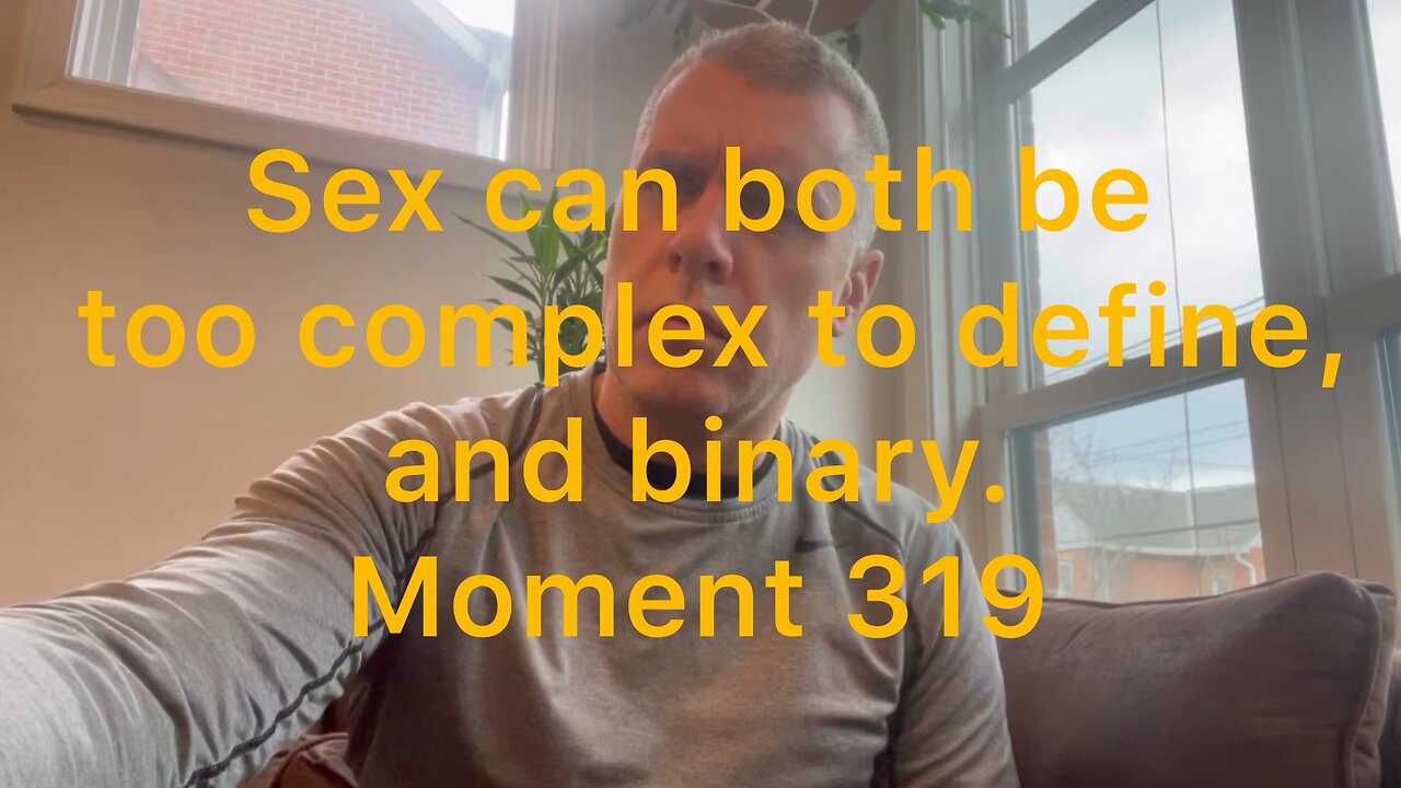 Sex can both be too complex to define, and binary. Moment 319