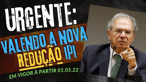 URGENTE - NOVA TABELA TIPI ENTRA EM VIGOR - E JÁ COM REDUÇÃO DE ATÉ 35% DE IPI