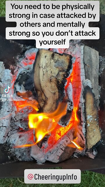 You need to be physically strong if attacked by others & mentally strong to not attack yourself