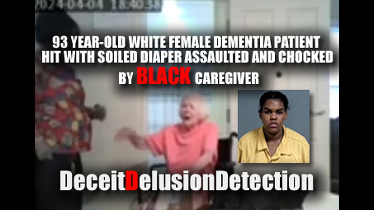 WHITE DEMENTIA PATIENT ASSAULTED AND CHOCKED AND BY BLACK CAREGIVER-DECEITDELUSIONDETECTION