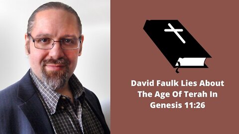 David Faulk Lies About The Age Of Terah In Genesis 11:26