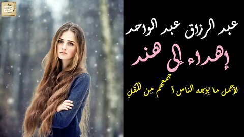 عبد الرزاق عبد الواحد : إهداء إلى هند : لأجمل ما بِوجه الناس أجمعهم مِن المُقَل