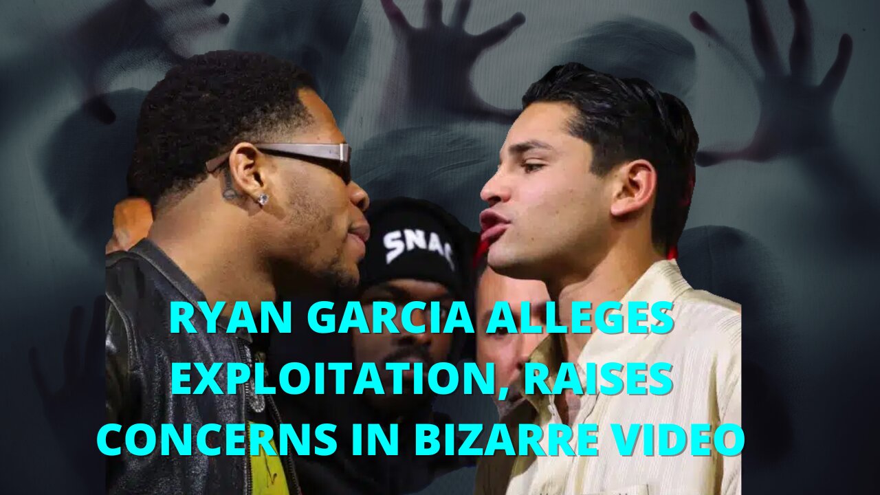 Ryan Garcia Alleges Exploitation, Raises Concerns In Bizarre Video