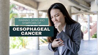 Warning Signs and Symptoms of Oesophageal Cancer