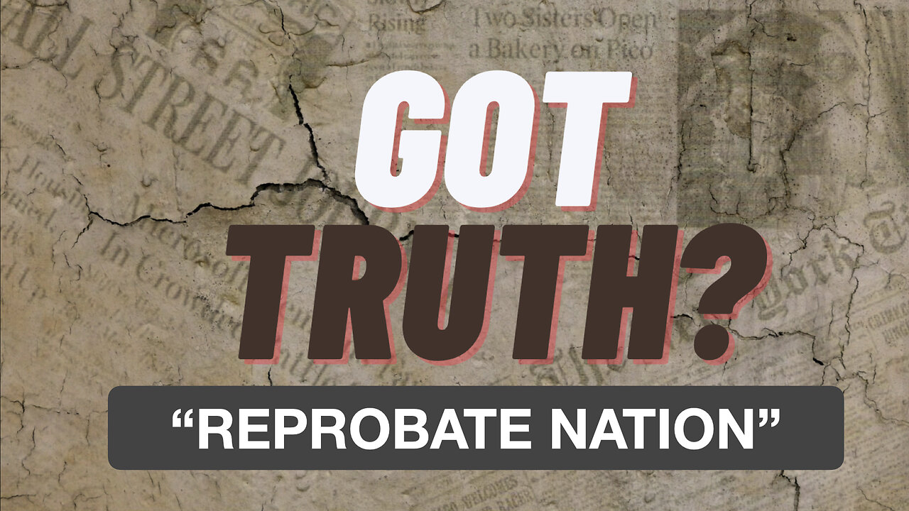 Got Truth? EP 9 "Reprobate Nation"