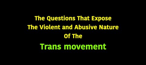 QUESTIONS THAT EXPOSE THE VIOLENT AND ABUSIVE NATURE OF THE TRANS MOVEMENT