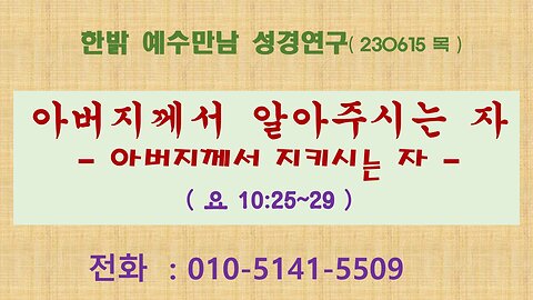 아버지께서 알아주시는 자- 아버지께서 지키시는 자(요10:25~29) (230615 목) [예수만남 성경연구] 한밝모바일교회 김시환 목사