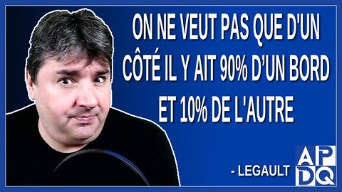 On ne veut pas que d'un côte il y ait 90% d’un bord et 10% de l'autre. Dit Legault