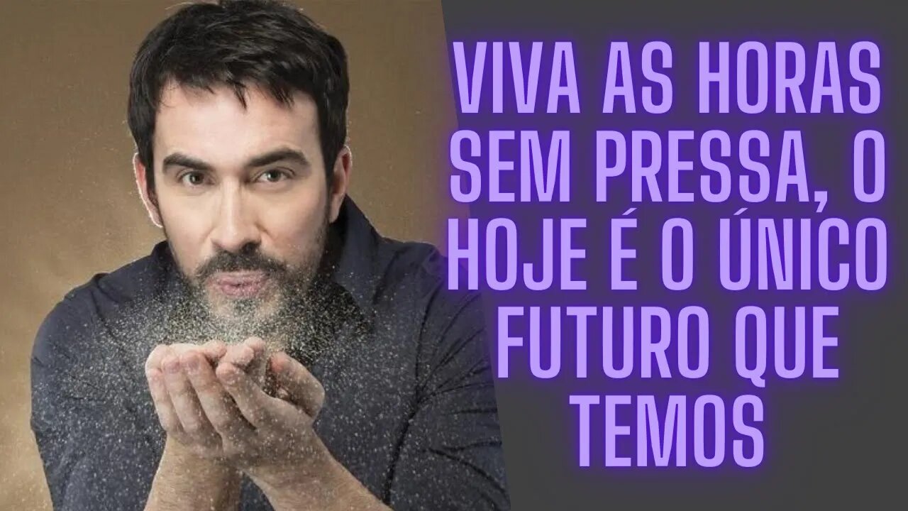 Viva as Horas sem Pressa, o Hoje é o Único Futuro que Temos.