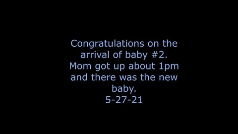 Congratulations on the arrival of baby #2.Mom got up about 1pm and there was the new baby.5-27-21