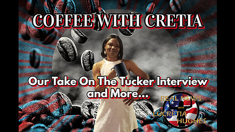 Our Take On The Tucker Interview And More... Coffee with Cretia