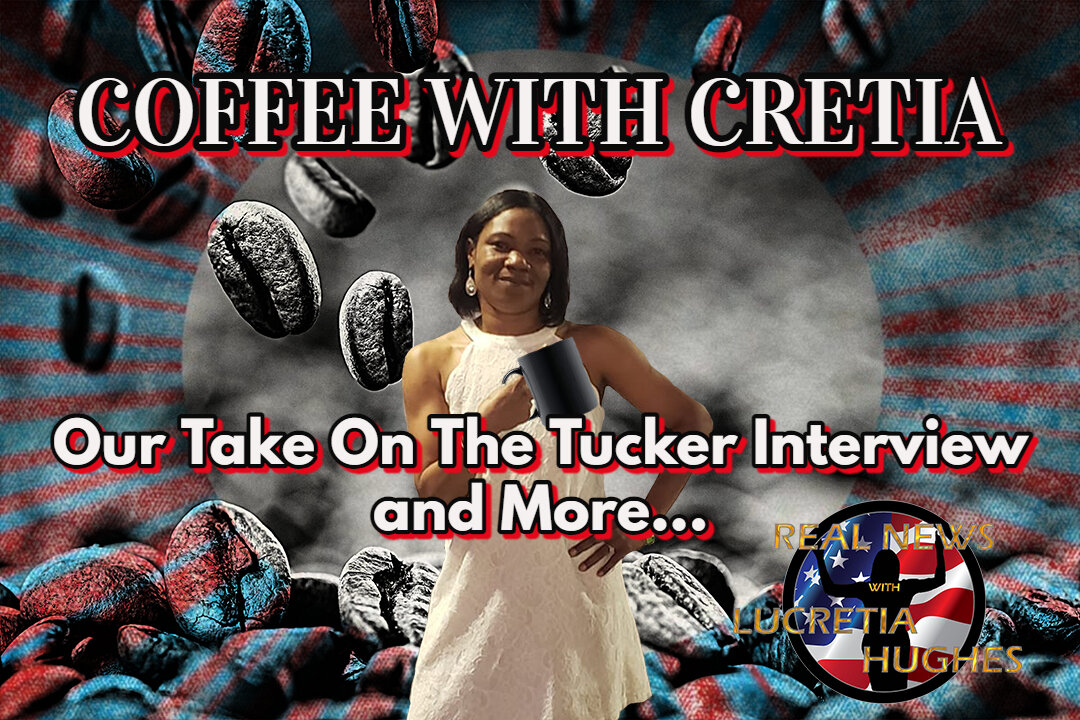 Our Take On The Tucker Interview And More... Coffee with Cretia