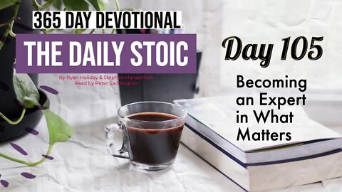 Becoming and Expert in What Matters - DAY 105 - The Daily Stoic 365 Devotional